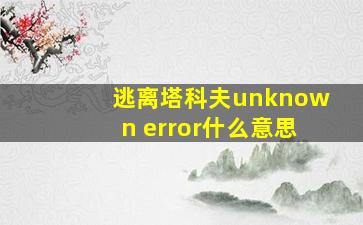 逃离塔科夫unknown error什么意思